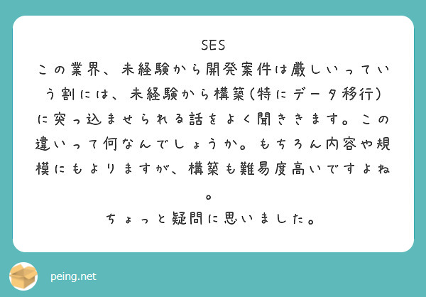 SES この業界、未経験から開発案件は厳しいっていう割には、未経験から構築(特にデータ移行)に突っ込ませられる話をよく聞ききます。この違いって何なんでしょうか。もちろん内容や規模にもよりますが、構築も難易度高いですよね。
ちょっと疑問に思いました。