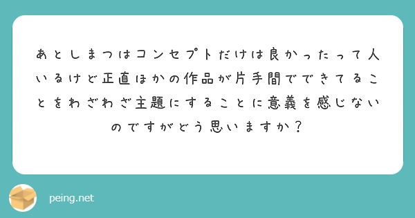 あとしまつはコンセプトだけは良かったって人いるけど正直ほかの作品が片手間でできてることをわざわざ主題にすることに意義を感じないのですがどう思いますか？