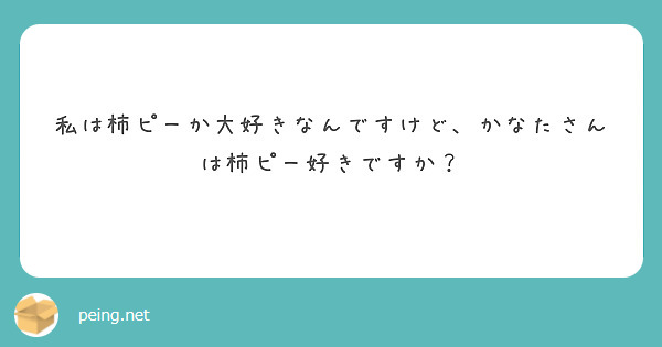 私は柿ピーか大好きなんですけど、かなたさんは柿ピー好きですか？