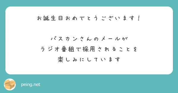 お誕生日おめでとうございます！

バスカンさんのメールが
ラジオ番組で採用されることを
楽しみにしています