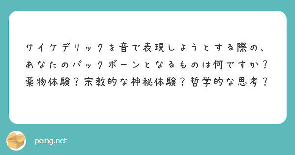 サイケデリックを音で表現しようとする際の、あなたのバックボーンとなるものは何ですか？
薬物体験？宗教的な神秘体験？哲学的な思考？