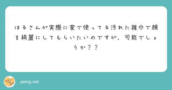 はるさんが実際に家で使ってる汚れた雑巾で顔を綺麗にしてもらいたいのですが、可能でしょうか？？
