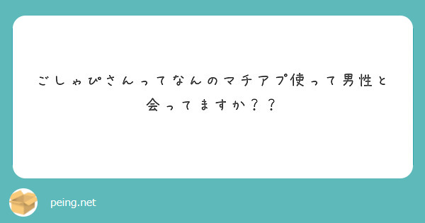 ごしゃぴさんってなんのマチアプ使って男性と会ってますか？？