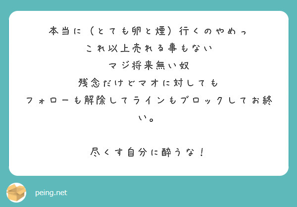 本当に（とても卵と煙）行くのやめっ
これ以上売れる事もない
マジ将来無い奴
残念だけどマオに対しても
フォローも解除してラインもブロックしてお終い。

尽くす自分に酔うな！



