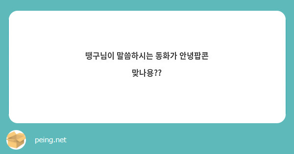 땡구님이 말씀하시는 동화가 안녕팝콘 맞나용??