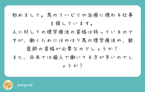 初めまして。馬のリハビリや治療に携わる仕事を探しています。
人に対しての理学療法の資格は持っているのですが、働くためにはやはり馬の理学療法や、獣医師の資格が必要なのでしょうか？
また、日本では個人で働いてる方が多いのでしょうか？
