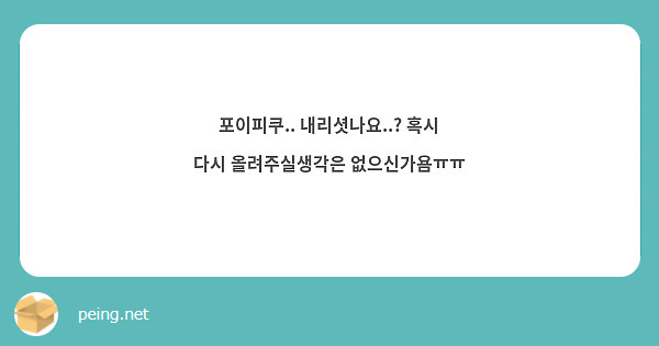 포이피쿠 내리셧나요 혹시 다시 올려주실생각은 없으신가욤ㅠㅠ Peing 質問箱 4886