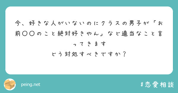 今、好きな人がいないのにクラスの男子が「お前〇〇のこと絶対好きやん」など適当なこと言ってきます
どう対処すべきですか？