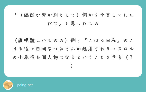 「（偶然か否か別として）何かを予言してたんだな」と思ったもの

（説明難しいものの）例：「こはる日和」のこはる役に日岡なつみさんが起用される→スロルの小春役も同人物になるということを予言（？）