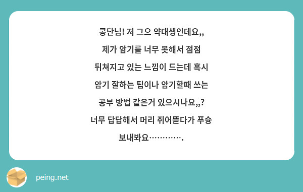 콩단님! 저 그으 약대생인데요,, 제가 암기를 너무 못해서 점점 뒤쳐지고 있는 느낌이 드는데 혹시 암기 잘하는 팁이나 암기할때 쓰는 공부 방법 같은거 있으시나요,,? 너무 답답해서 머리 쥐어뜯다가 푸슝 보내봐요………….