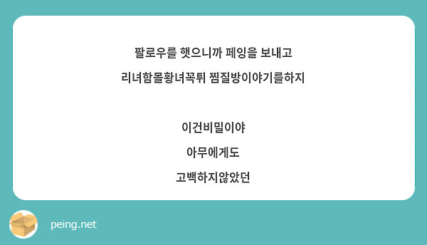 팔로우를 햇으니까 페잉을 보내고
리녀함몰황녀꼭튀 찜질방이야기를하지

이건비밀이야
아무에게도
고백하지않았던