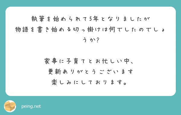 執筆を始められて5年となりましたが
物語を書き始める切っ掛けは何でしたのでしょうか?

家事に子育てとお忙しい中、
更新ありがとうございます
楽しみにしております。