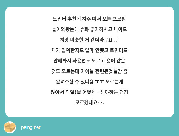 트위터 추천에 자주 떠서 오늘 프로필 들어와봤는데 슈화 좋아하시고 나이도 저랑 비슷한 거 같더라구요 ..! 제가 입덕한지도 얼마 안됐고 트위터도 안해봐서 사용법도 모르고 용어 같은 것도 모르는데 아이들 관련된것들만 좀 알려주실 수 있나용 ㅜㅜ 모르는게 많아서 덕질?을 어떻게ㅜ해야하는 건지 모르겠네요….