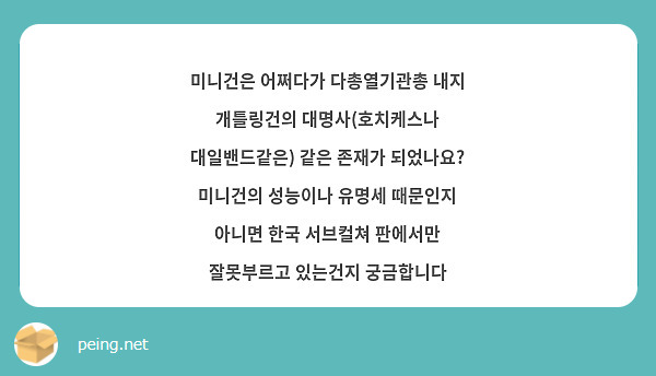 미니건은 어쩌다가 다총열기관총 내지 개틀링건의 대명사(호치케스나 대일밴드같은) 같은 존재가 되었나요? 미니건의 성능이나 유명세 때문인지 아니면 한국 서브컬쳐 판에서만 잘못부르고 있는건지 궁금합니다