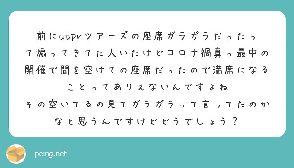 前にutprツアーズの座席ガラガラだったって煽ってきてた人いたけどコロナ禍真っ最中の開催で間を空けての座席だったので満席になることってありえないんですよね
その空いてるの見てガラガラって言ってたのかなと思うんですけどどうでしょう？
