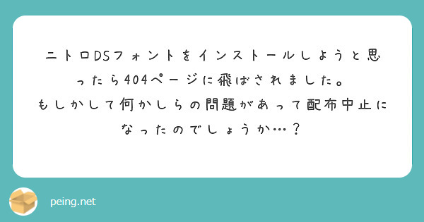 ニトロDSフォントをインストールしようと思ったら404ページに飛ばされました。
もしかして何かしらの問題があって配布中止になったのでしょうか…？