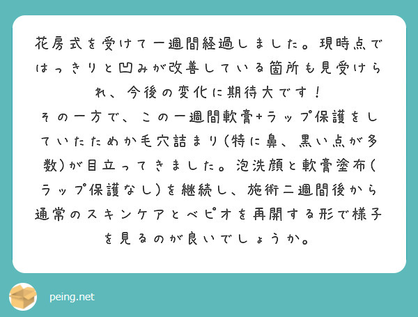 花房式を受けて一週間経過しました。現時点ではっきりと凹みが改善している箇所も見受けられ、今後の変化に期待大です！
その一方で、この一週間軟膏+ラップ保護をしていたためか毛穴詰まり(特に鼻、黒い点が多数)が目立ってきました。泡洗顔と軟膏塗布(ラップ保護なし)を継続し、施術二週間後から通常のスキンケアとべピオを再開する形で様子を見るのが良いでしょうか。