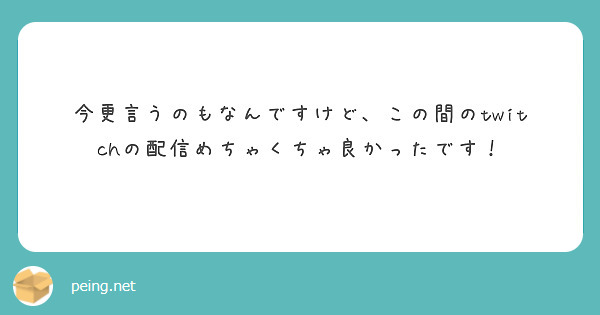 今更言うのもなんですけど、この間のtwitchの配信めちゃくちゃ良かったです！