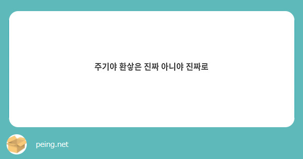 주기야 환샇은 진짜 아니야 진짜로