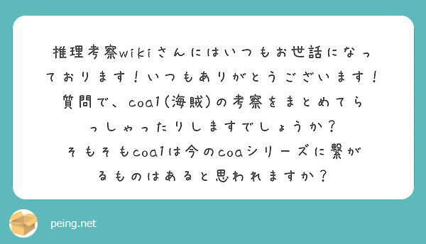 推理考察wikiさんにはいつもお世話になっております！いつもありがとうございます！
質問で、coa1(海賊)の考察をまとめてらっしゃったりしますでしょうか？
そもそもcoa1は今のcoaシリーズに繋がるものはあると思われますか？
