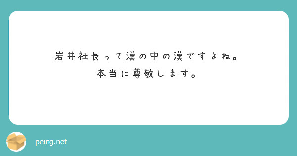 岩井社長って漢の中の漢ですよね。
本当に尊敬します。