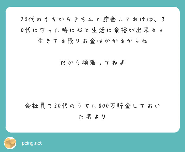 20代のうちからきちんと貯金しておけば、30代になった時に心と生活に余裕が出来るよ
生きてる限りお金はかかるからね

だから頑張ってね♪



会社員て20代のうちに800万貯金しておいた者より
