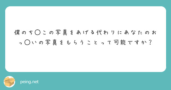 僕のち◯この写真をあげる代わりにあなたのおっ◯いの写真をもらうことって可能ですか？　