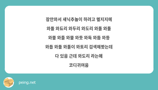 잠안와서 섀닉추놀이 하려고 멮지지에 와돌 와됴리 와두리 와도리 와톨 와툴 와똘 와틀 와뚤 와듯 와득 | Peing -질문함-