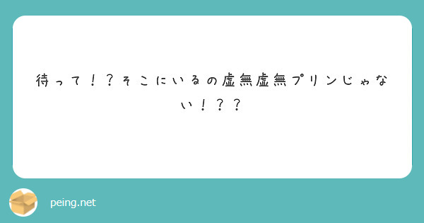 待って！？そこにいるの虚無虚無プリンじゃない！？？ | Peing -質問箱-