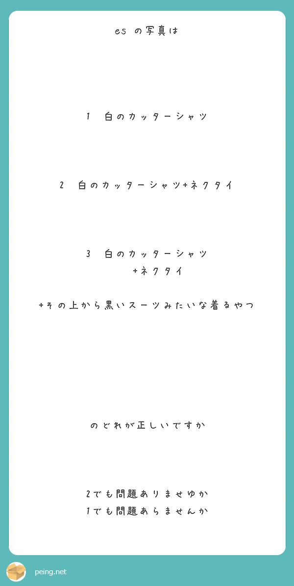 es の写真は




1  白のカッターシャツ



2  白のカッターシャツ+ネクタイ



3  白のカッターシャツ
    +ネクタイ
    +その上から黒いスーツみたいな着るやつ






のどれが正しいですか



2でも問題ありませゆか
1でも問題あらませんか






