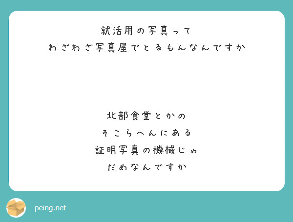 就活用の写真って
わざわざ写真屋でとるもんなんですか



北部食堂とかの
そこらへんにある
証明写真の機械じゃ
だめなんですか