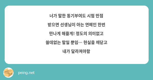 너가 말한 동기부여도 시험 만점 받으면 선생님이 아는 연예인 한번 만나게 해줄게! 정도의 의미없고 쓸데없는 말일 뿐임… 현실을 깨닫고 내가 달라져야함