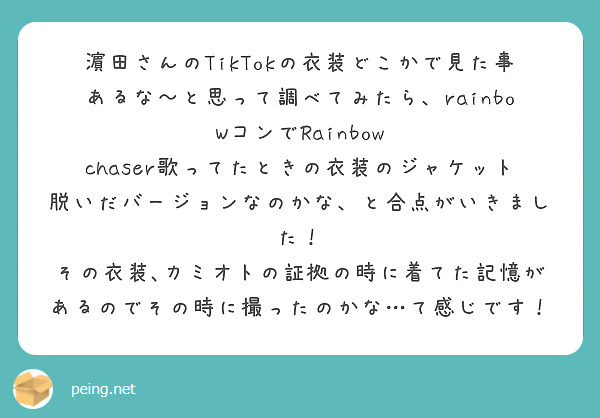 濵田さんのTikTokの衣装どこかで見た事あるな〜と思って調べてみたら、rainboWコンでRainbow chaser歌ってたときの衣装のジャケット脱いだバージョンなのかな、と合点がいきました！
その衣装､カミオトの証拠の時に着てた記憶があるのでその時に撮ったのかな…て感じです！