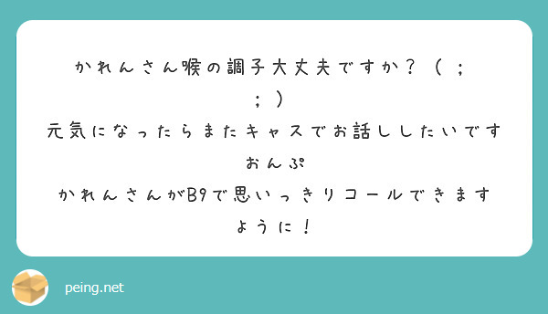 かれんさん喉の調子大丈夫ですか？（ ） 元気になったらまたキャスでお話ししたいですおんぷ Peing 質問箱