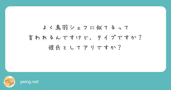 よく鳥羽シェフに似てるって
言われるんですけど、タイプですか？
彼氏としてアリですか？