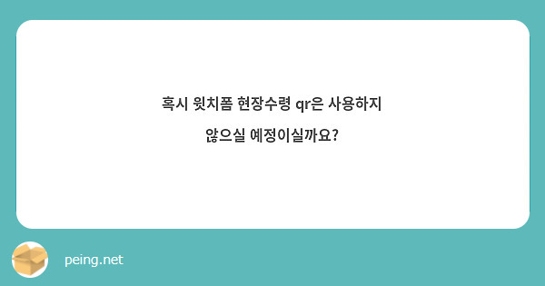 혹시 윗치폼 현장수령 qr은 사용하지 않으실 예정이실까요?