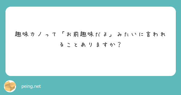 趣味カノって「お前趣味だよ」みたいに言われることありますか？