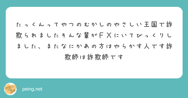 たっくんってやつのむかしのやさしい王国で詐欺られましたそんな輩がＦＸにいてびっくりしました、またなにかあの方はや | Peing -質問箱-