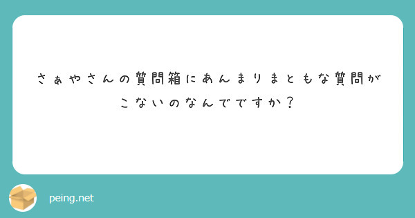 さぁやさんの質問箱にあんまりまともな質問がこないのなんでですか？