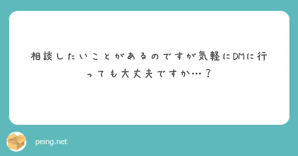 相談したいことがあるのですが気軽にDMに行っても大丈夫ですか…？