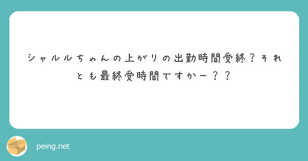 シャルルちゃんの上がりの出勤時間受終？それとも最終受時間ですかー？？