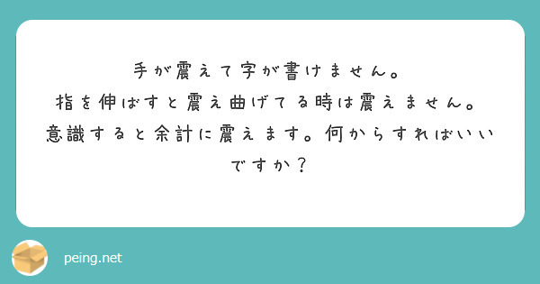 手が震えて字が書けません。
指を伸ばすと震え曲げてる時は震えません。
意識すると余計に震えます。何からすればいいですか？