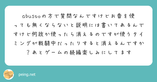abustoの方で質問なんですけどお香を使っても無くならないと説明には書いてあるんですけど何故か使ったら消えるのですが使うタイミングが戦闘中だったりすると消えるんですか？あとゲームの続編楽しみにしてます