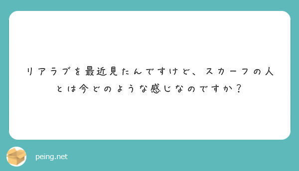 リアラブを最近見たんですけど スカーフの人とは今どのような感じなのですか Peing 質問箱