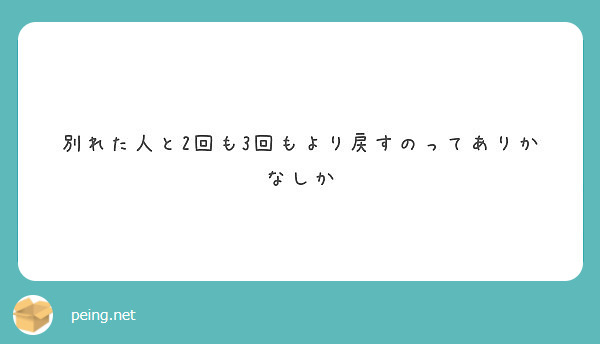 別れた人と2回も3回もより戻すのってありかなしか Peing 質問箱