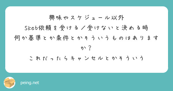 興味やスケジュール以外
Skeb依頼を受ける／受けないと決める時
何か基準とか条件とかそういうものはありますか？
これだったらキャンセルとかそういう