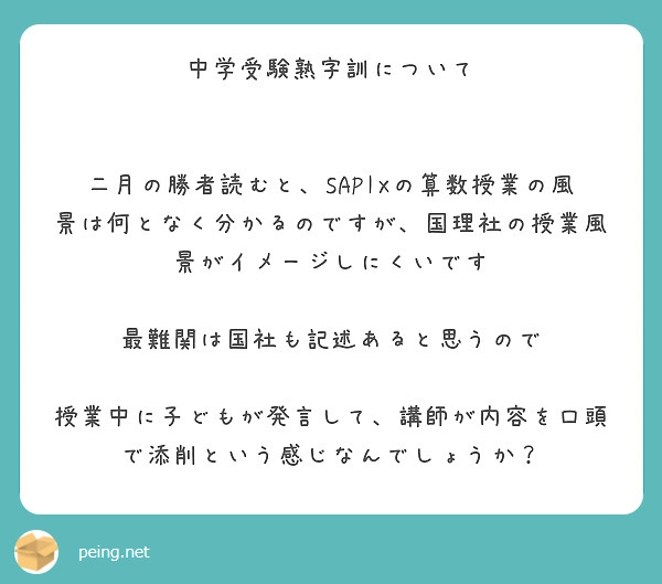 中学受験熟字訓について


二月の勝者読むと、SAPIXの算数授業の風景は何となく分かるのですが、国理社の授業風景がイメージしにくいです

最難関は国社も記述あると思うので

授業中に子どもが発言して、講師が内容を口頭で添削という感じなんでしょうか？




