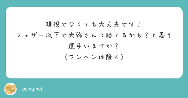 現役でなくても大丈夫です！
フェザー以下で尚弥さんに勝てるかも？と思う選手いますか？
(ワンへンは除く)