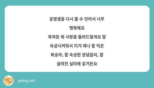 공영샘을 다시 볼 수 잇어서 너무 행복해요 
묵혀둔 제 사랑을 들려드릴게요 잘 숙성시켜둬서 이거 꽤나 잘 익은 복숭아, 잘 숙성된 양념갈비, 잘 굴려진 실타래 같거든요