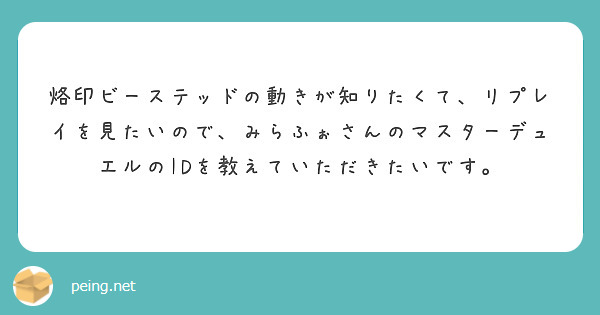烙印ビーステッドの動きが知りたくて、リプレイを見たいので、みらふぉさんのマスターデュエルのIDを教えていただきたいです。